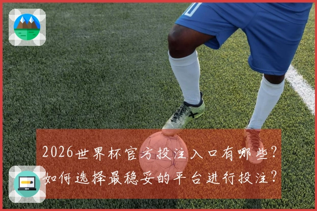 2026世界杯官方投注入口有哪些？如何选择最稳妥的平台进行投注？
