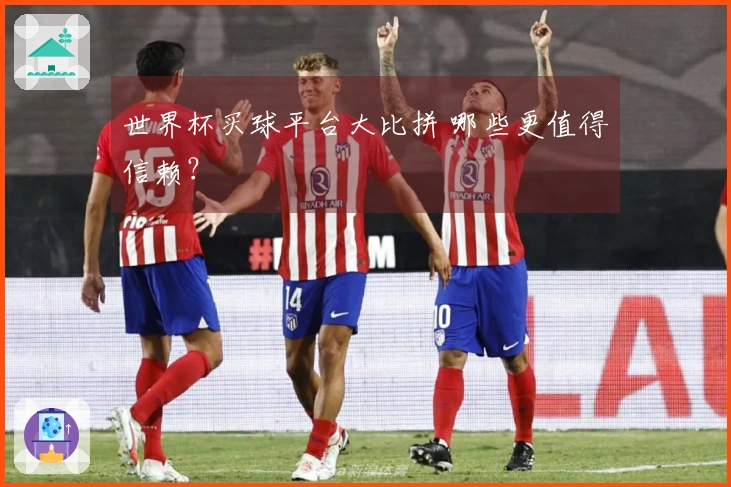 世界杯买球平台大比拼 哪些更值得信赖？