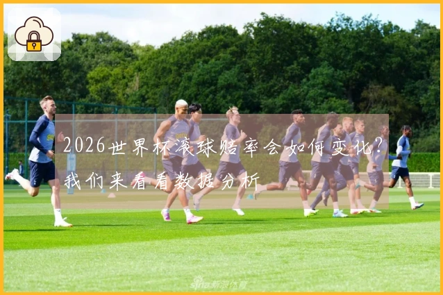 2026世界杯滚球赔率会如何变化？我们来看看数据分析