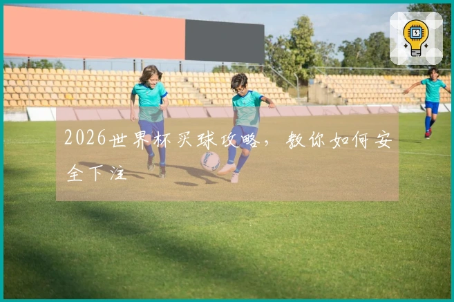 2026世界杯买球攻略，教你如何安全下注