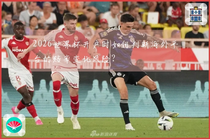 2026世界杯开户时如何判断海外平台的赔率变化风险？