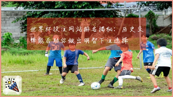 世界杯投注网站排名揭秘：历史交锋能否助你做出明智下注选择