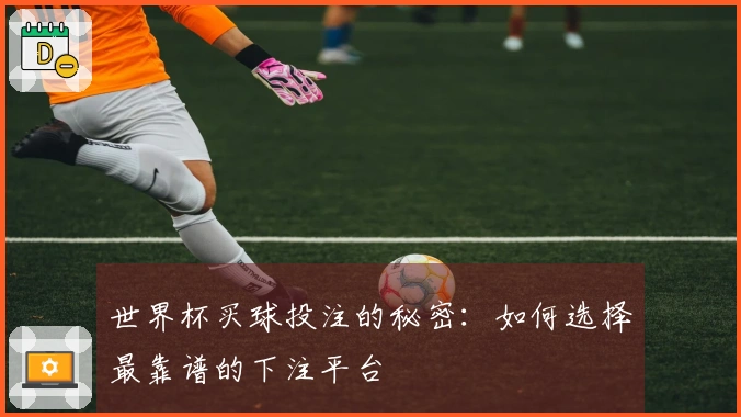世界杯买球投注的秘密：如何选择最靠谱的下注平台