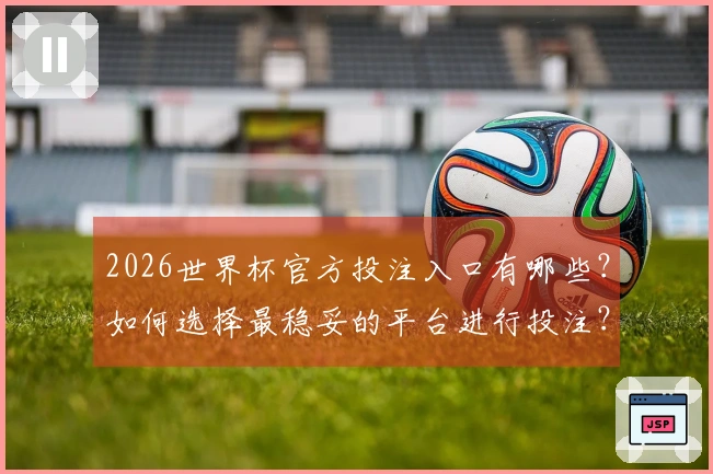 2026世界杯官方投注入口有哪些？如何选择最稳妥的平台进行投注？